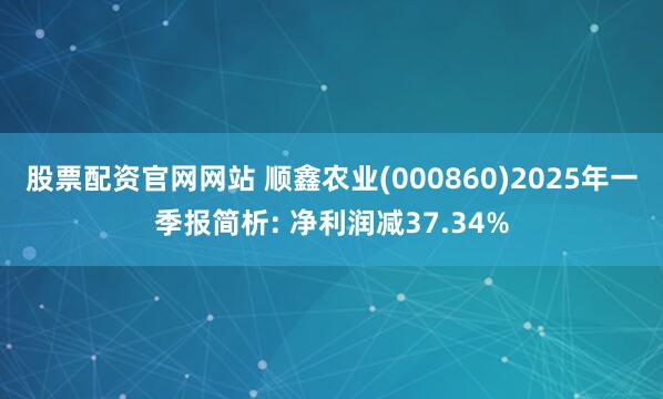 股票配资官网网站 顺鑫农业(000860)2025年一季报简析: 净利润减37.34%