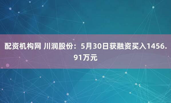 配资机构网 川润股份：5月30日获融资买入1456.91万元