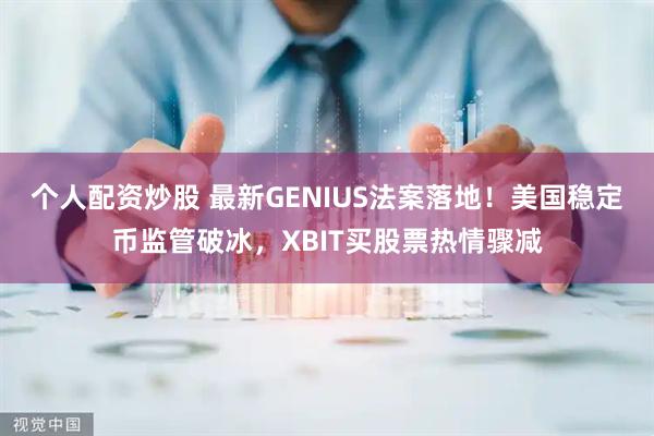 个人配资炒股 最新GENIUS法案落地！美国稳定币监管破冰，XBIT买股票热情骤减