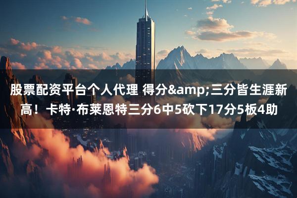 股票配资平台个人代理 得分&三分皆生涯新高！卡特·布莱恩特三分6中5砍下17分5板4助